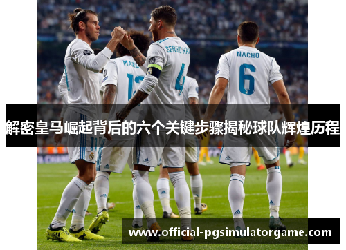 解密皇马崛起背后的六个关键步骤揭秘球队辉煌历程