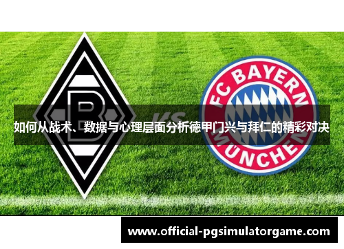 如何从战术、数据与心理层面分析德甲门兴与拜仁的精彩对决