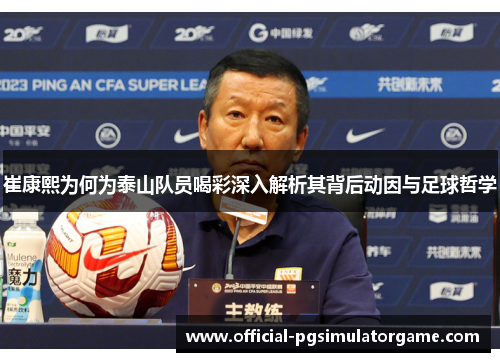 崔康熙为何为泰山队员喝彩深入解析其背后动因与足球哲学