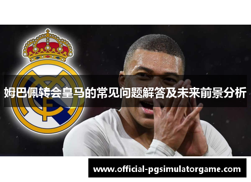 姆巴佩转会皇马的常见问题解答及未来前景分析