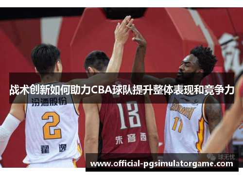 战术创新如何助力CBA球队提升整体表现和竞争力