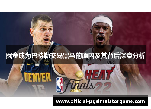 掘金成为巴特勒交易黑马的原因及其背后深意分析