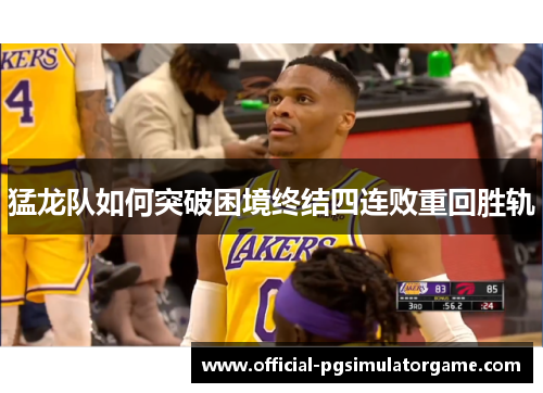 猛龙队如何突破困境终结四连败重回胜轨