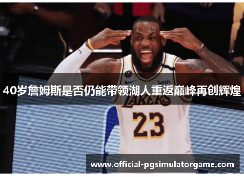 40岁詹姆斯是否仍能带领湖人重返巅峰再创辉煌
