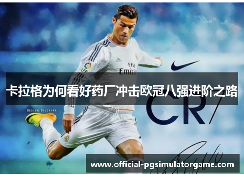 卡拉格为何看好药厂冲击欧冠八强进阶之路
