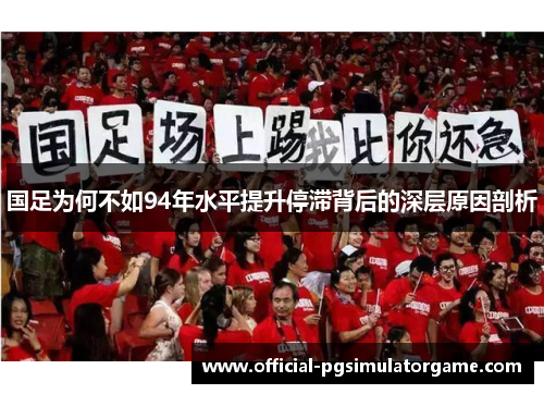 国足为何不如94年水平提升停滞背后的深层原因剖析