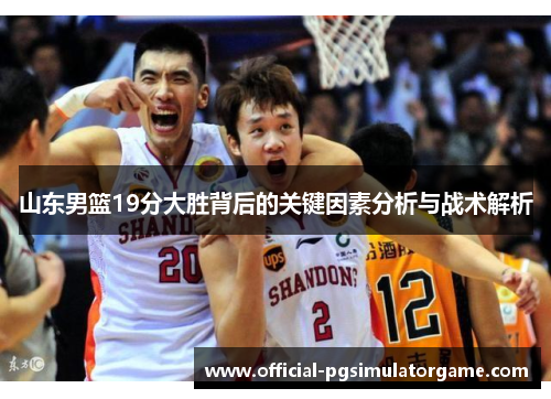 山东男篮19分大胜背后的关键因素分析与战术解析
