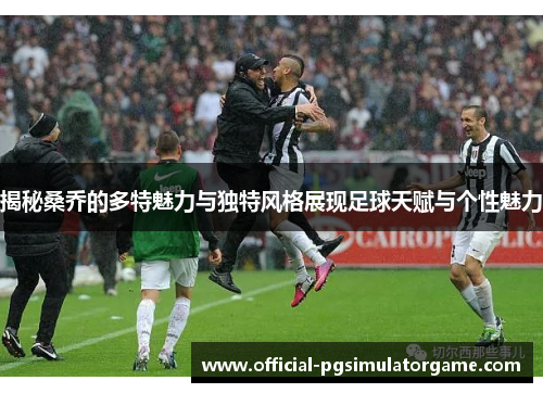 揭秘桑乔的多特魅力与独特风格展现足球天赋与个性魅力