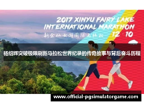 杨绍辉突破极限刷新马拉松世界纪录的传奇故事与背后奋斗历程