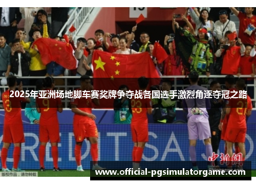 2025年亚洲场地脚车赛奖牌争夺战各国选手激烈角逐夺冠之路