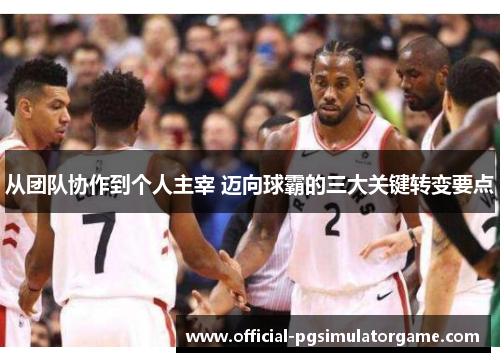 从团队协作到个人主宰 迈向球霸的三大关键转变要点