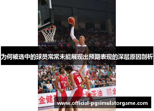 为何被选中的球员常常未能展现出预期表现的深层原因剖析