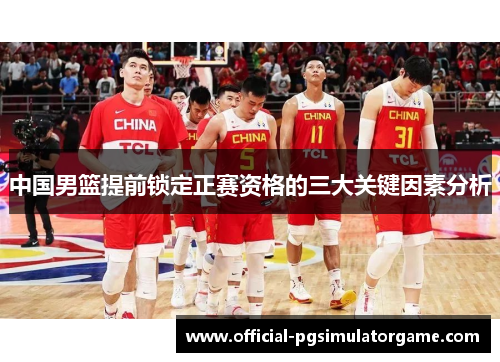 中国男篮提前锁定正赛资格的三大关键因素分析