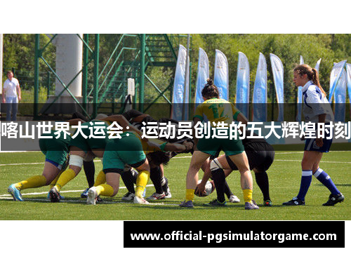 喀山世界大运会：运动员创造的五大辉煌时刻