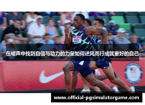 在嘘声中找到自信与动力的力量如何逆风而行成就更好的自己