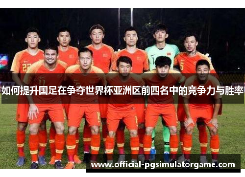 如何提升国足在争夺世界杯亚洲区前四名中的竞争力与胜率