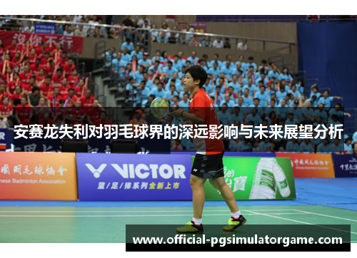 安赛龙失利对羽毛球界的深远影响与未来展望分析