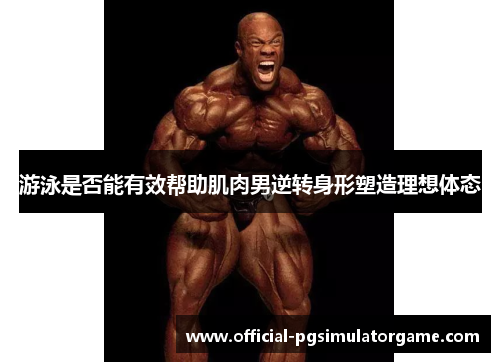 游泳是否能有效帮助肌肉男逆转身形塑造理想体态