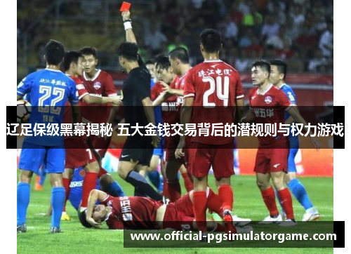 辽足保级黑幕揭秘 五大金钱交易背后的潜规则与权力游戏
