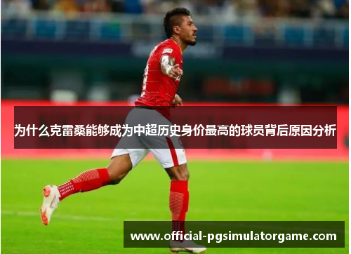 为什么克雷桑能够成为中超历史身价最高的球员背后原因分析