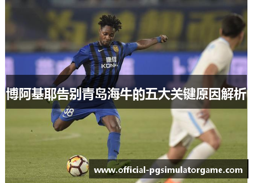 博阿基耶告别青岛海牛的五大关键原因解析