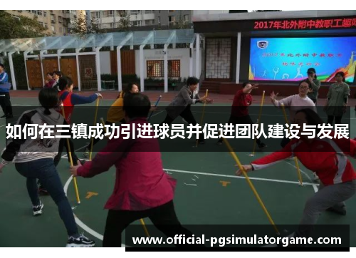 如何在三镇成功引进球员并促进团队建设与发展