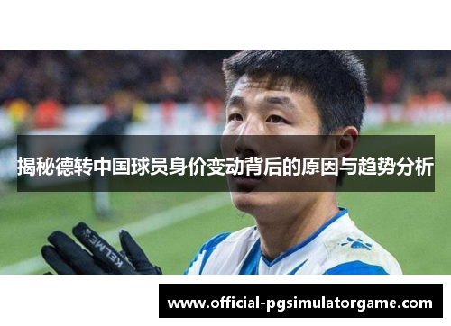 揭秘德转中国球员身价变动背后的原因与趋势分析