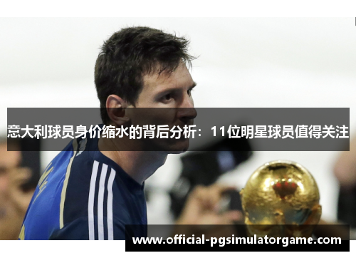 意大利球员身价缩水的背后分析：11位明星球员值得关注