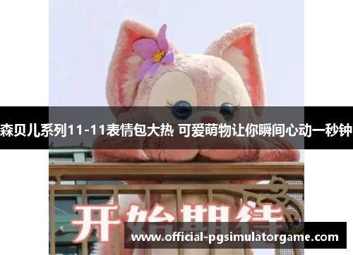 森贝儿系列11-11表情包大热 可爱萌物让你瞬间心动一秒钟