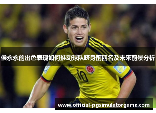 侯永永的出色表现如何推动球队跻身前四名及未来前景分析