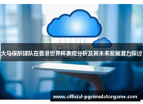 大马保龄球队在香港世界杯表现分析及其未来发展潜力探讨