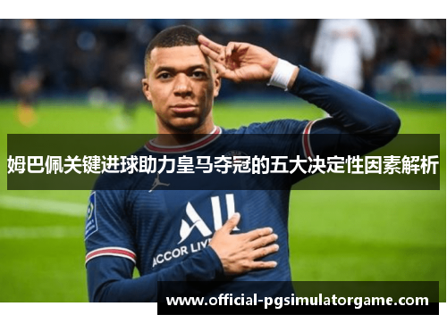 姆巴佩关键进球助力皇马夺冠的五大决定性因素解析