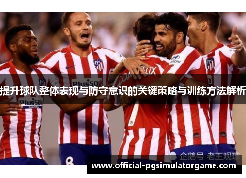 提升球队整体表现与防守意识的关键策略与训练方法解析