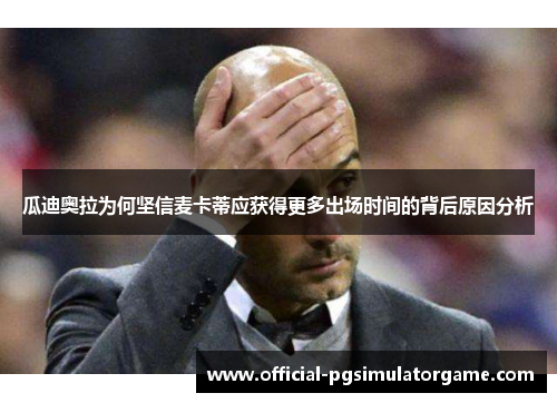 瓜迪奥拉为何坚信麦卡蒂应获得更多出场时间的背后原因分析