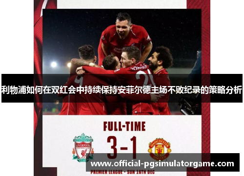 利物浦如何在双红会中持续保持安菲尔德主场不败纪录的策略分析