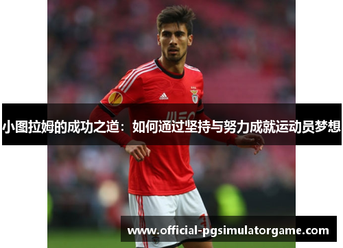 小图拉姆的成功之道：如何通过坚持与努力成就运动员梦想