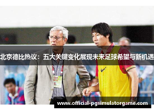 北京德比热议：五大关键变化展现未来足球希望与新机遇