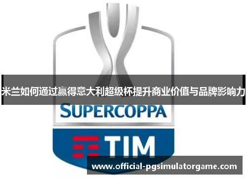 米兰如何通过赢得意大利超级杯提升商业价值与品牌影响力