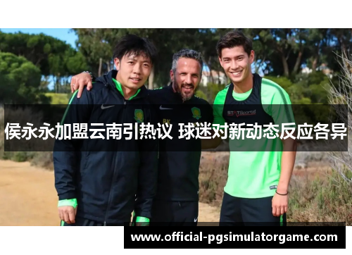 侯永永加盟云南引热议 球迷对新动态反应各异