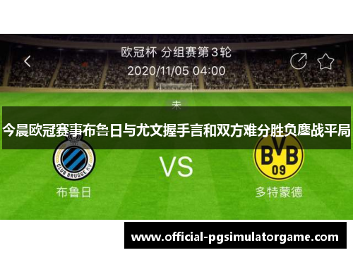 今晨欧冠赛事布鲁日与尤文握手言和双方难分胜负鏖战平局