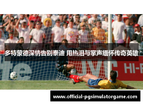 多特蒙德深情告别泰迪 用热泪与掌声缅怀传奇英雄