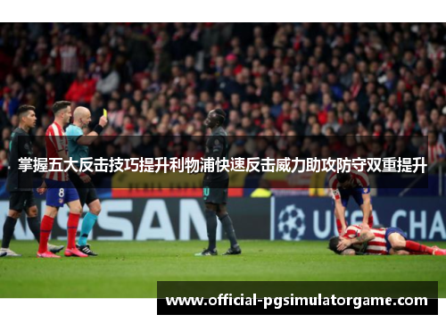 掌握五大反击技巧提升利物浦快速反击威力助攻防守双重提升
