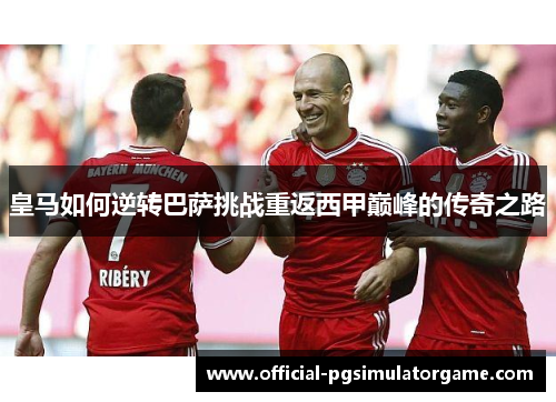 皇马如何逆转巴萨挑战重返西甲巅峰的传奇之路