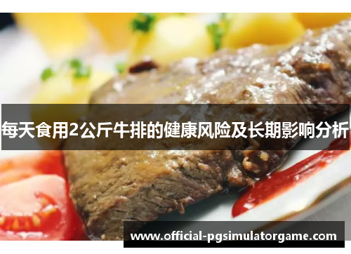 每天食用2公斤牛排的健康风险及长期影响分析