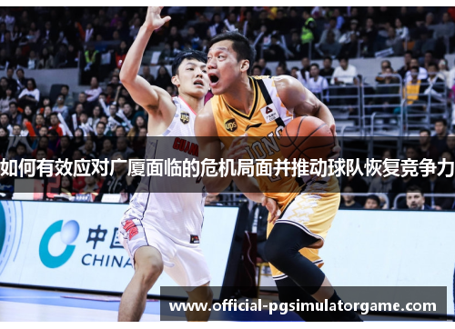 如何有效应对广厦面临的危机局面并推动球队恢复竞争力