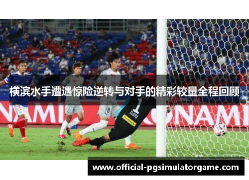 横滨水手遭遇惊险逆转与对手的精彩较量全程回顾