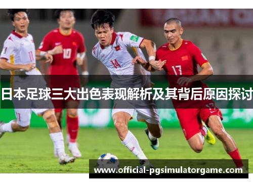 日本足球三大出色表现解析及其背后原因探讨
