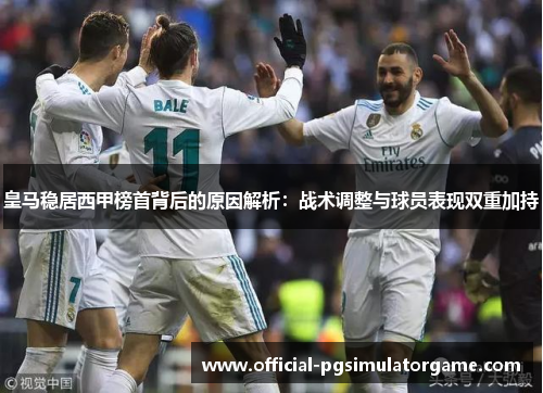 皇马稳居西甲榜首背后的原因解析：战术调整与球员表现双重加持