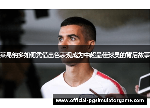 莱昂纳多如何凭借出色表现成为中超最佳球员的背后故事