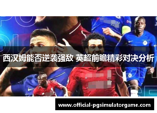 西汉姆能否逆袭强敌 英超前瞻精彩对决分析